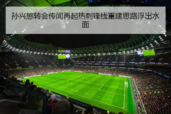 孙兴慜转会传闻再起热刺锋线重建思路浮出水面