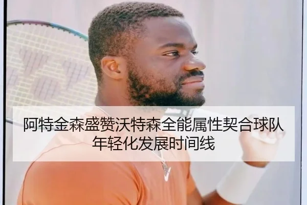 阿特金森盛赞沃特森全能属性契合球队年轻化发展时间线